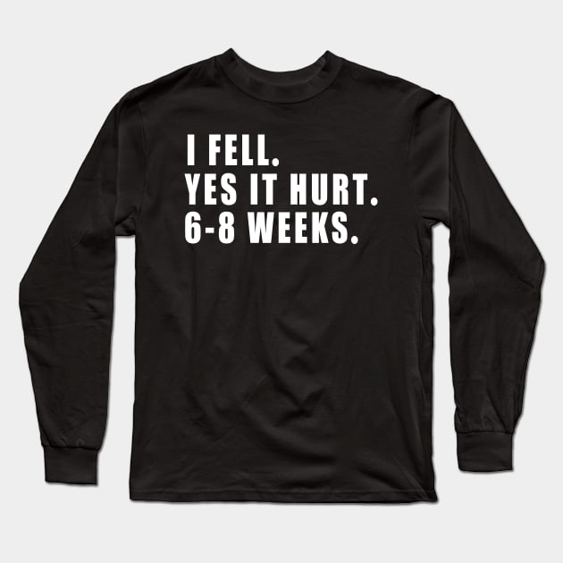 I Fell Yes It Hurt 6-8 Weeks - Funny Broken Arm Gift Idea Long Sleeve T-Shirt by MetalHoneyDesigns